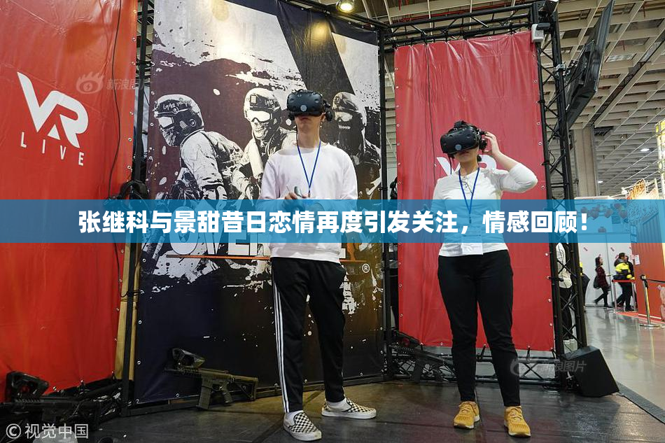 张继科与景甜昔日恋情再度引发关注，情感回顾！