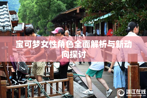 宝可梦女性角色全面解析与新动向探讨