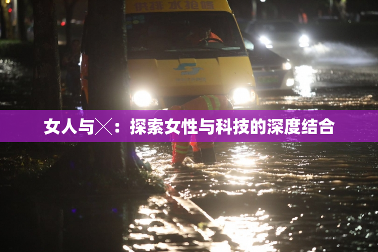 女人与╳：探索女性与科技的深度结合