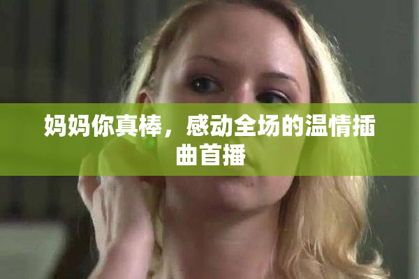 妈妈你真棒，感动全场的温情插曲首播