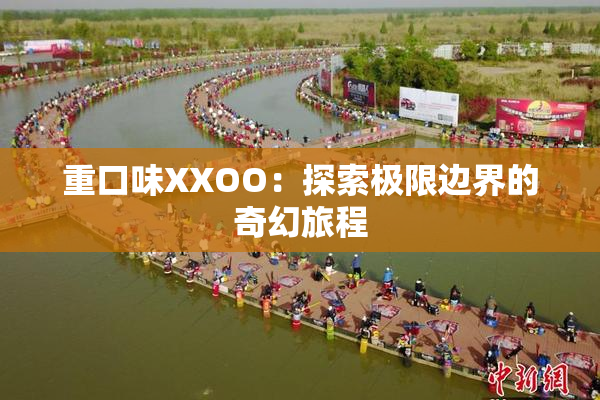重口味XXOO：探索极限边界的奇幻旅程