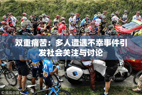 双重痛苦：多人遭遇不幸事件引发社会关注与讨论