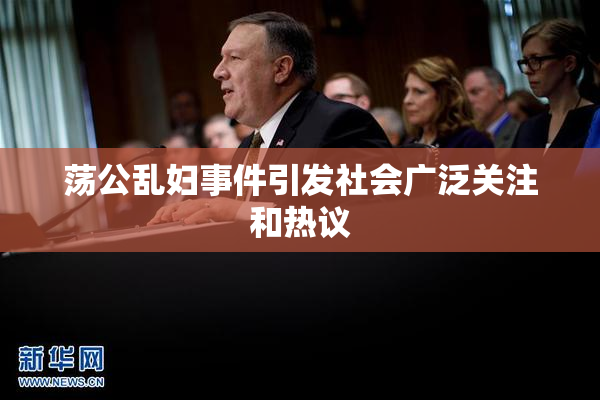 荡公乱妇事件引发社会广泛关注和热议
