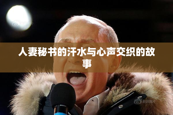 人妻秘书的汗水与心声交织的故事
