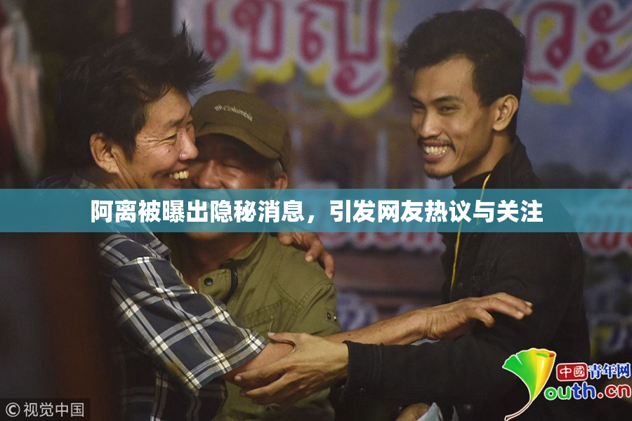 阿离被曝出隐秘消息，引发网友热议与关注