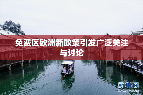 免费区欧洲新政策引发广泛关注与讨论