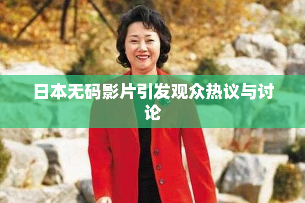 日本无码影片引发观众热议与讨论
