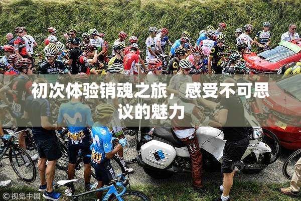 初次体验销魂之旅，感受不可思议的魅力