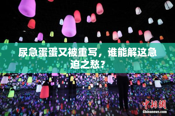 尿急蛋蛋又被重写，谁能解这急迫之愁？