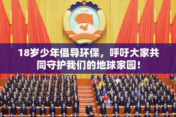 18岁少年倡导环保，呼吁大家共同守护我们的地球家园！