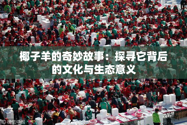 椰子羊的奇妙故事：探寻它背后的文化与生态意义