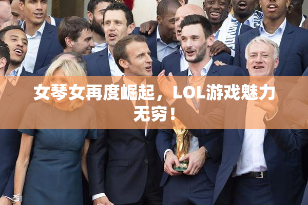 女琴女再度崛起，LOL游戏魅力无穷！