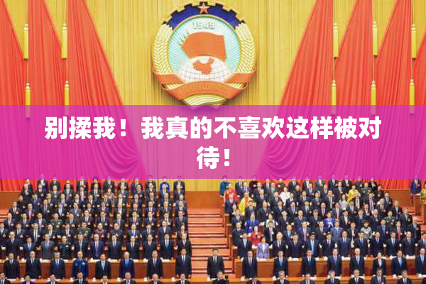 别揉我！我真的不喜欢这样被对待！