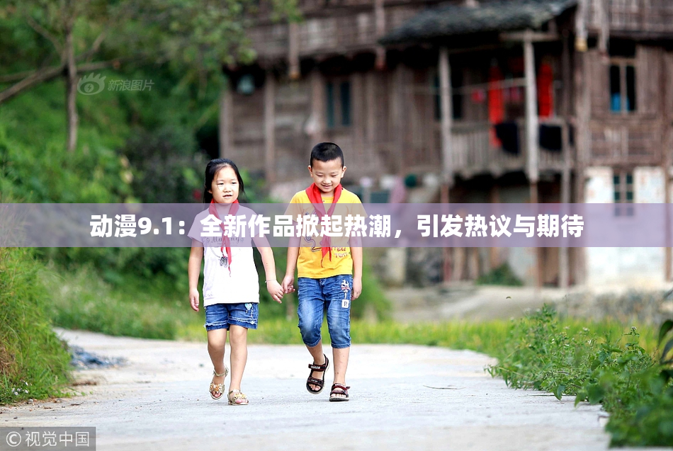 动漫9.1：全新作品掀起热潮，引发热议与期待