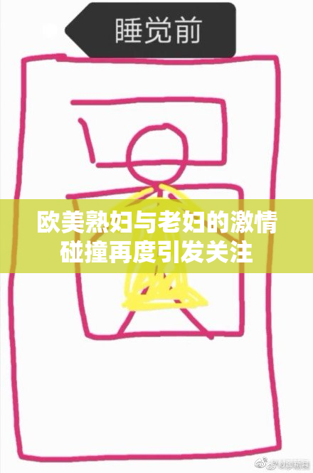 欧美熟妇与老妇的激情碰撞再度引发关注
