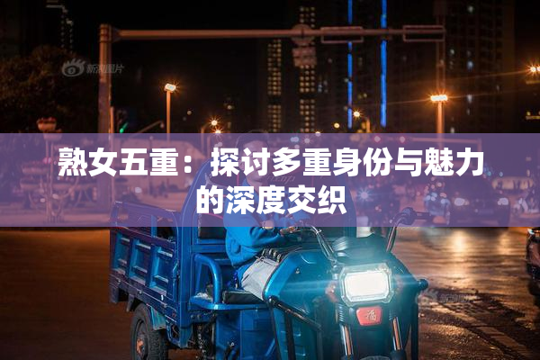 熟女五重：探讨多重身份与魅力的深度交织