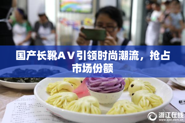 国产长靴AⅤ引领时尚潮流，抢占市场份额