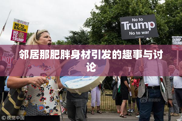 邻居那肥胖身材引发的趣事与讨论