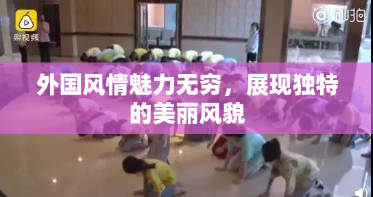 外国风情魅力无穷，展现独特的美丽风貌