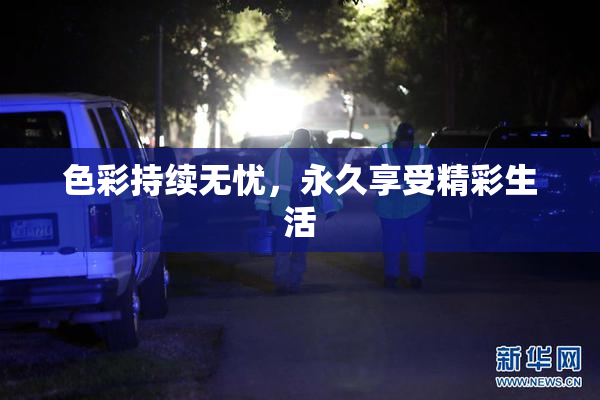 色彩持续无忧，永久享受精彩生活