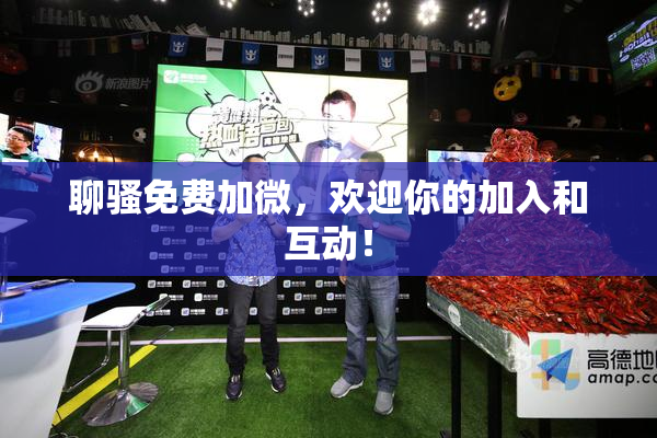 聊骚免费加微，欢迎你的加入和互动！
