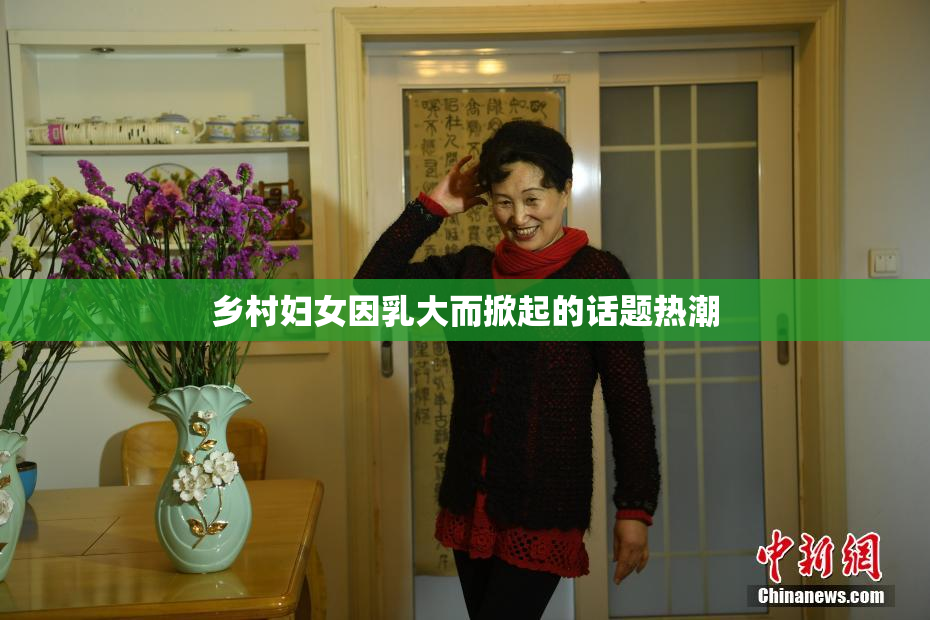 乡村妇女因乳大而掀起的话题热潮