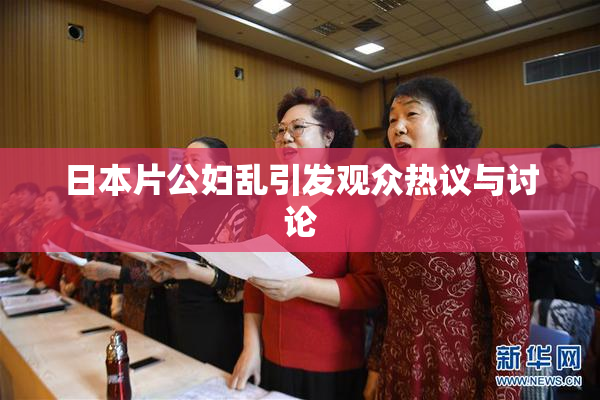 日本片公妇乱引发观众热议与讨论