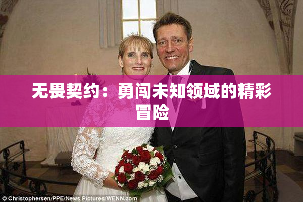 无畏契约：勇闯未知领域的精彩冒险