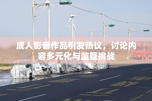 成人影音作品引发热议，讨论内容多元化与监管挑战