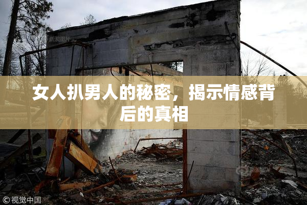 女人扒男人的秘密，揭示情感背后的真相