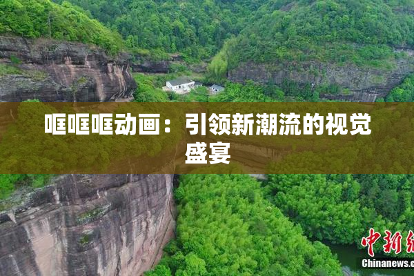 哐哐哐动画：引领新潮流的视觉盛宴