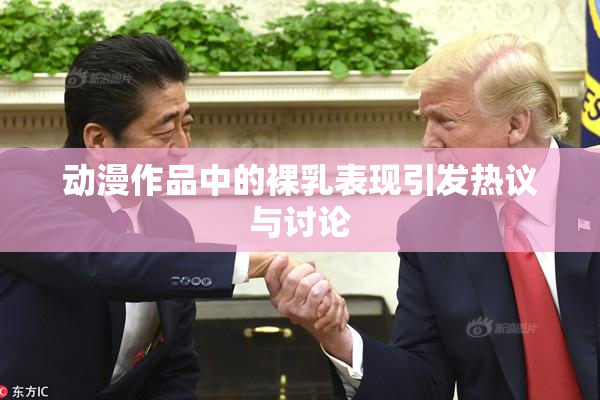 动漫作品中的裸乳表现引发热议与讨论