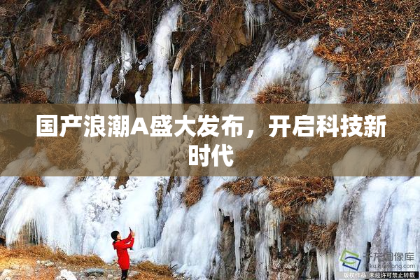 国产浪潮A盛大发布，开启科技新时代