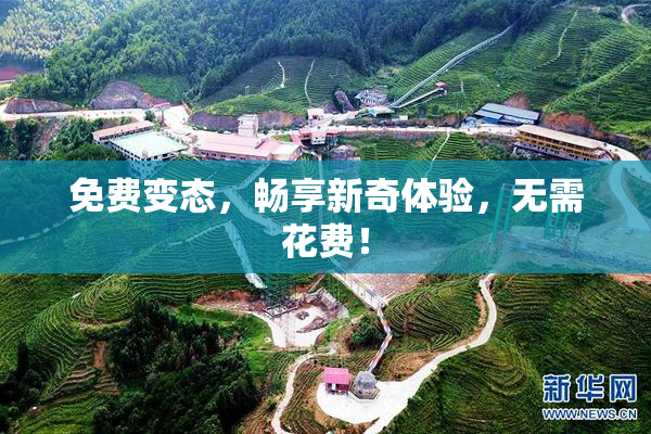 免费变态，畅享新奇体验，无需花费！