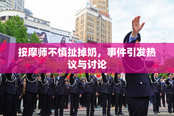 按摩师不慎扯掉奶，事件引发热议与讨论