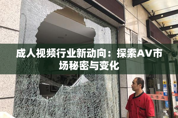 成人视频行业新动向：探索AV市场秘密与变化