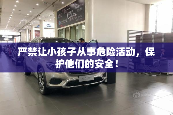 严禁让小孩子从事危险活动，保护他们的安全！