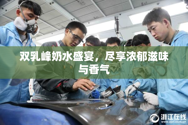 双乳峰奶水盛宴，尽享浓郁滋味与香气