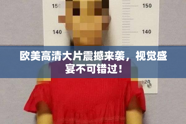 欧美高清大片震撼来袭，视觉盛宴不可错过！