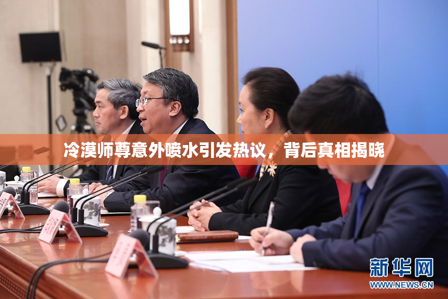 冷漠师尊意外喷水引发热议，背后真相揭晓