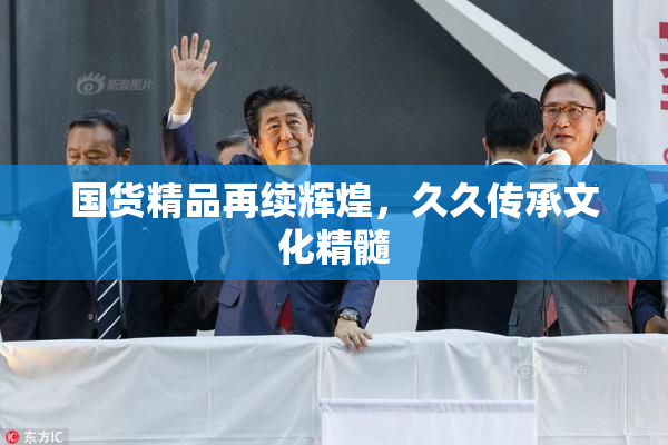 国货精品再续辉煌，久久传承文化精髓