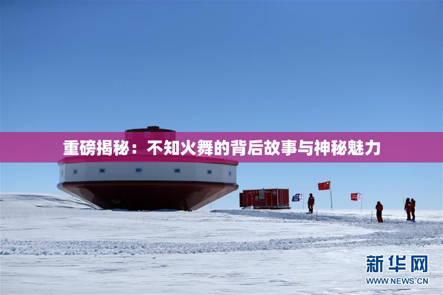 重磅揭秘：不知火舞的背后故事与神秘魅力