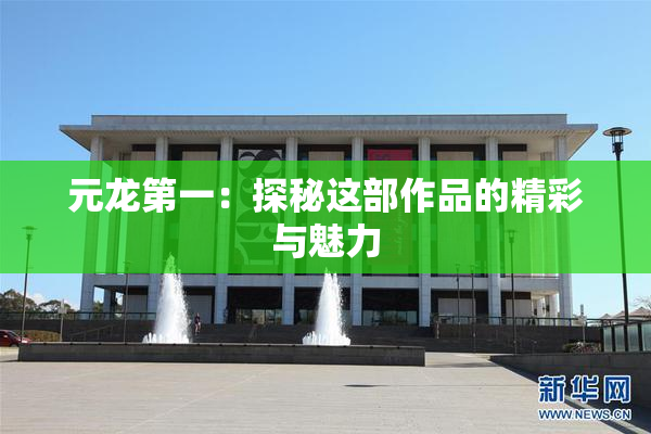 元龙第一：探秘这部作品的精彩与魅力