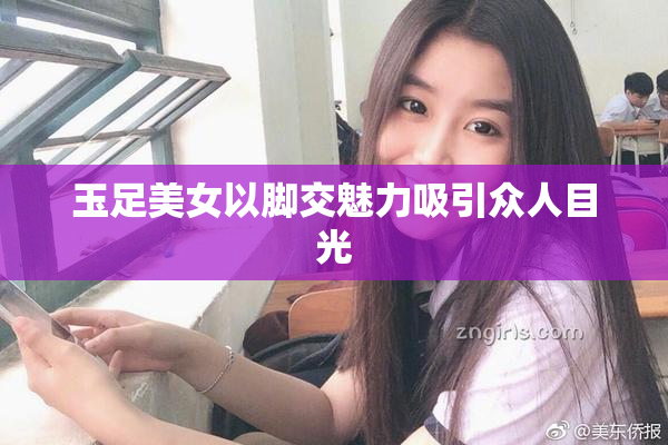 玉足美女以脚交魅力吸引众人目光