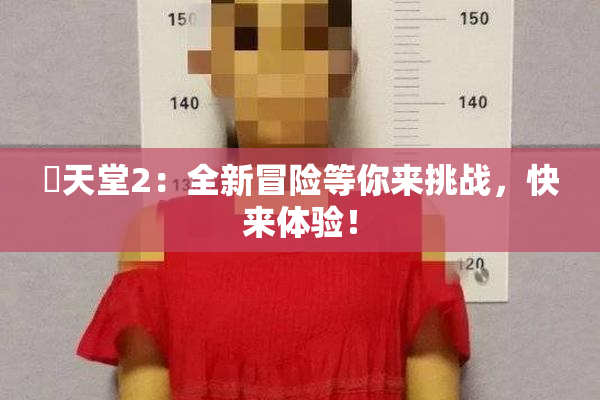 妺天堂2：全新冒险等你来挑战，快来体验！