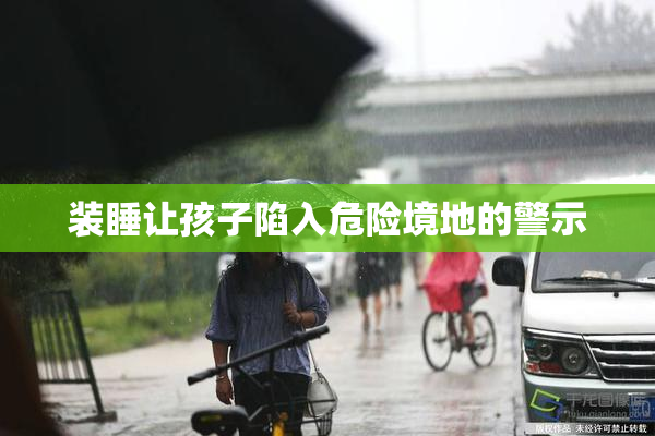 装睡让孩子陷入危险境地的警示