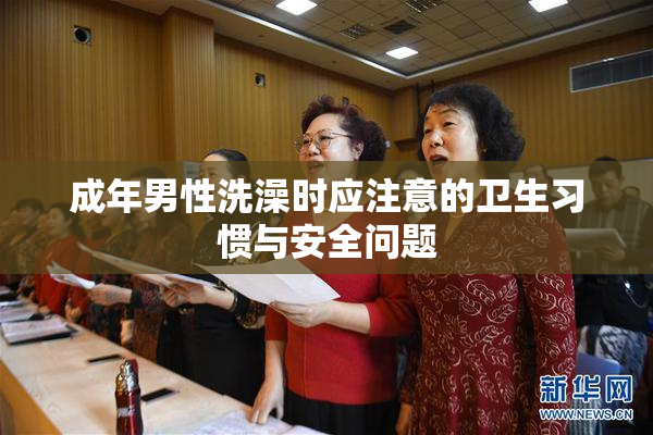 成年男性洗澡时应注意的卫生习惯与安全问题