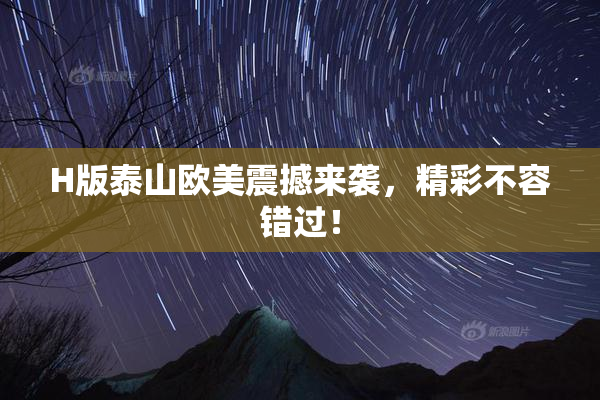 H版泰山欧美震撼来袭，精彩不容错过！