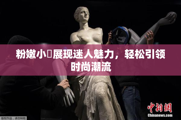 粉嫩小泬展现迷人魅力，轻松引领时尚潮流