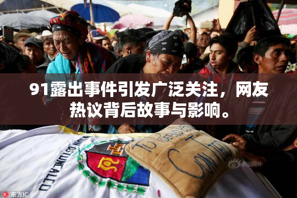 91露出事件引发广泛关注，网友热议背后故事与影响。